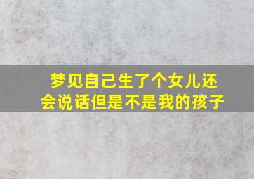 梦见自己生了个女儿还会说话但是不是我的孩子