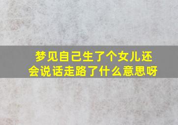 梦见自己生了个女儿还会说话走路了什么意思呀