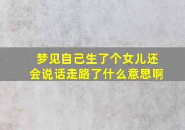 梦见自己生了个女儿还会说话走路了什么意思啊