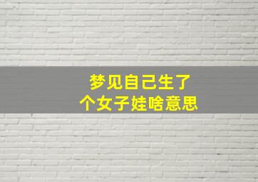 梦见自己生了个女子娃啥意思