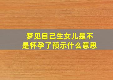 梦见自己生女儿是不是怀孕了预示什么意思