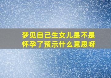 梦见自己生女儿是不是怀孕了预示什么意思呀