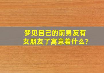 梦见自己的前男友有女朋友了寓意着什么?