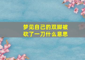 梦见自己的双脚被砍了一刀什么意思