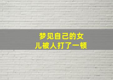 梦见自己的女儿被人打了一顿