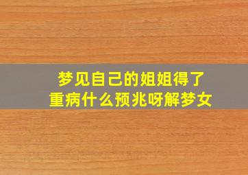 梦见自己的姐姐得了重病什么预兆呀解梦女