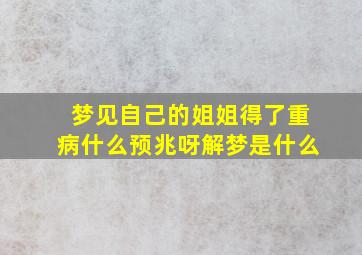 梦见自己的姐姐得了重病什么预兆呀解梦是什么