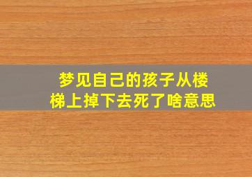 梦见自己的孩子从楼梯上掉下去死了啥意思