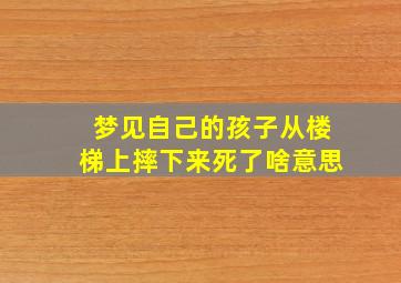 梦见自己的孩子从楼梯上摔下来死了啥意思