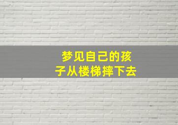 梦见自己的孩子从楼梯摔下去