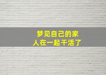 梦见自己的家人在一起干活了