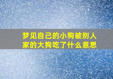 梦见自己的小狗被别人家的大狗吃了什么意思