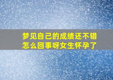 梦见自己的成绩还不错怎么回事呀女生怀孕了