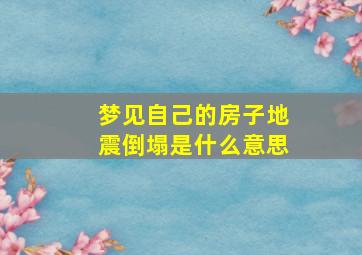 梦见自己的房子地震倒塌是什么意思