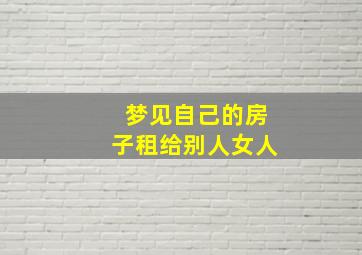 梦见自己的房子租给别人女人