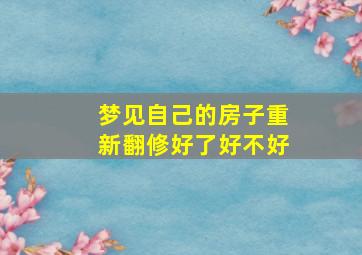 梦见自己的房子重新翻修好了好不好