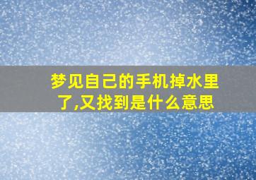 梦见自己的手机掉水里了,又找到是什么意思