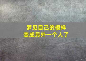 梦见自己的模样变成另外一个人了