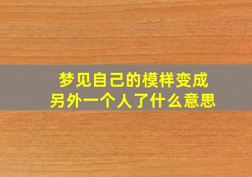 梦见自己的模样变成另外一个人了什么意思