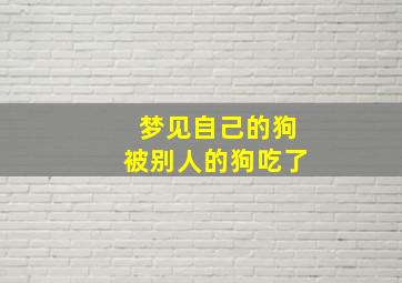 梦见自己的狗被别人的狗吃了