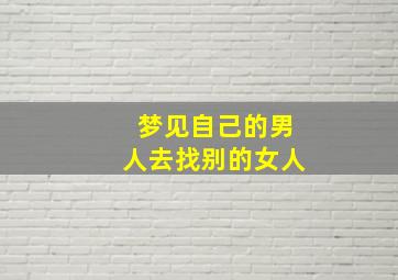 梦见自己的男人去找别的女人