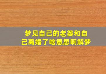 梦见自己的老婆和自己离婚了啥意思啊解梦