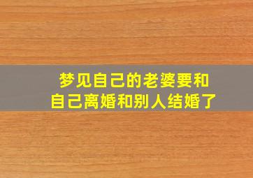 梦见自己的老婆要和自己离婚和别人结婚了