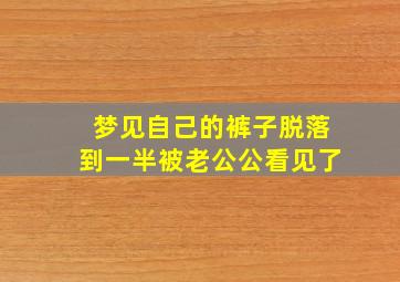 梦见自己的裤子脱落到一半被老公公看见了