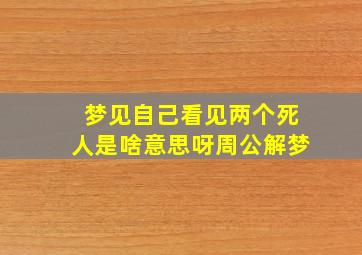 梦见自己看见两个死人是啥意思呀周公解梦