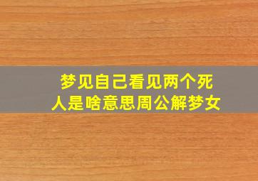 梦见自己看见两个死人是啥意思周公解梦女