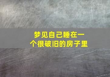 梦见自己睡在一个很破旧的房子里