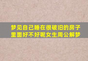 梦见自己睡在很破旧的房子里面好不好呢女生周公解梦