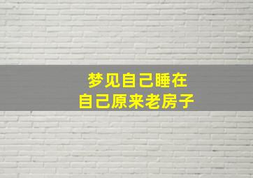 梦见自己睡在自己原来老房子