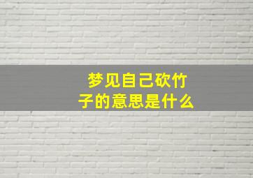 梦见自己砍竹子的意思是什么