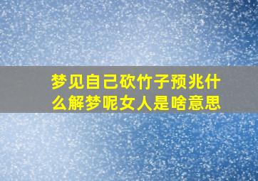 梦见自己砍竹子预兆什么解梦呢女人是啥意思