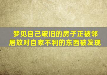 梦见自己破旧的房子正被邻居放对自家不利的东西被发现