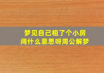 梦见自己租了个小房间什么意思呀周公解梦