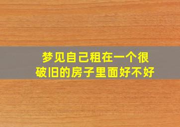 梦见自己租在一个很破旧的房子里面好不好