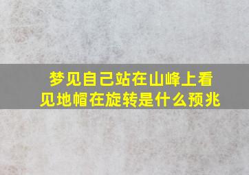 梦见自己站在山峰上看见地帽在旋转是什么预兆