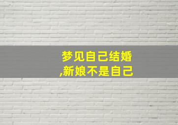 梦见自己结婚,新娘不是自己