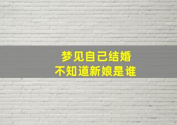 梦见自己结婚不知道新娘是谁