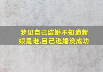 梦见自己结婚不知道新娘是谁,自己逃婚没成功