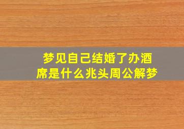 梦见自己结婚了办酒席是什么兆头周公解梦