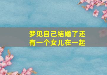 梦见自己结婚了还有一个女儿在一起