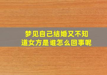 梦见自己结婚又不知道女方是谁怎么回事呢