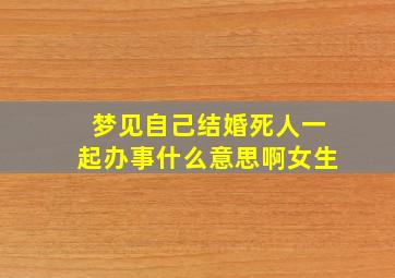 梦见自己结婚死人一起办事什么意思啊女生