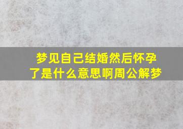 梦见自己结婚然后怀孕了是什么意思啊周公解梦