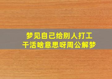 梦见自己给别人打工干活啥意思呀周公解梦