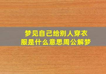 梦见自己给别人穿衣服是什么意思周公解梦