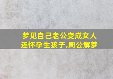 梦见自己老公变成女人还怀孕生孩子,周公解梦